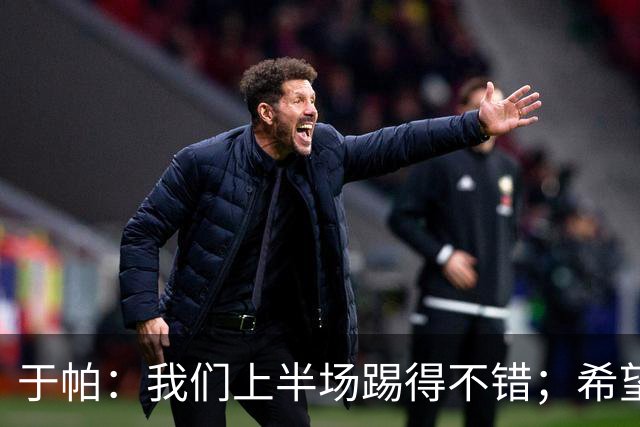 于帕：我们上半场踢得不错；希望凯恩或者我的一位朋友拿金球