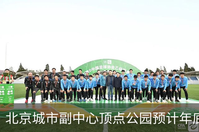 北京城市副中心顶点公园预计年底试运营