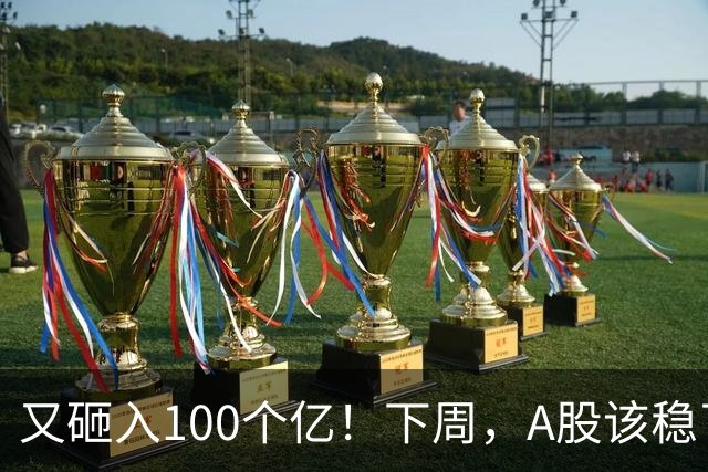 又砸入100个亿！下周，A股该稳了？