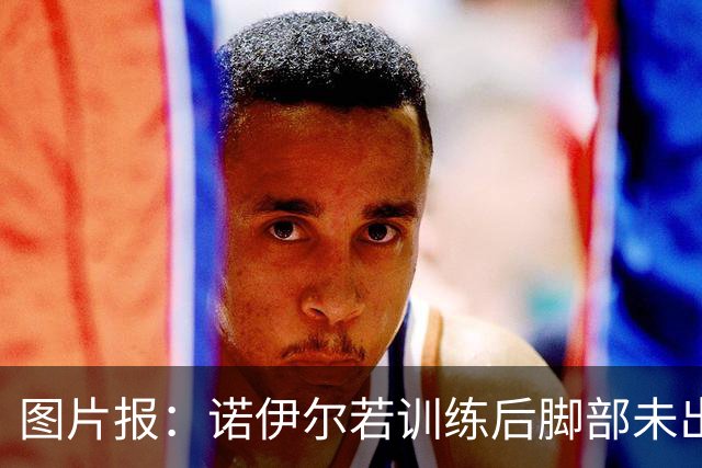 图片报：诺伊尔若训练后脚部未出现积液，将首发对阵阿森纳