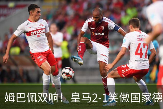姆巴佩双响！皇马2-1笑傲国家德比！巴萨主场遇西甲首败9连胜终结