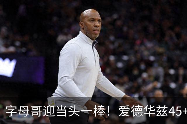 字母哥迎当头一棒！爱德华兹45+10+3，鲍尔21+6，森林狼25分大胜