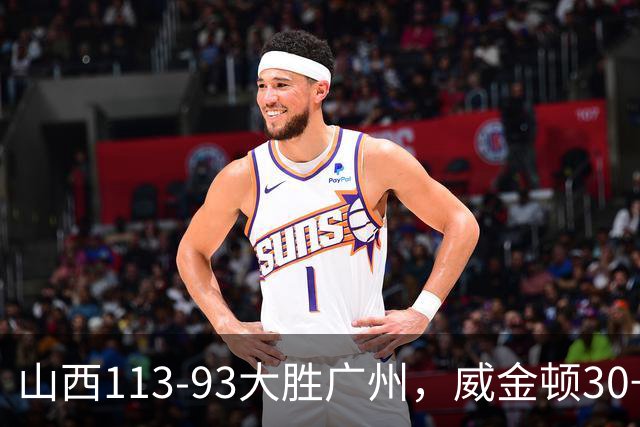 山西113-93大胜广州，威金顿30+8，张宁17分，陈国豪18+5