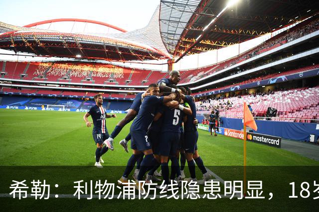 希勒：利物浦防线隐患明显，18岁恩古莫哈应首发