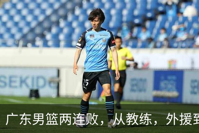广东男篮两连败，从教练，外援到国内球员都有问题，季后赛不容易