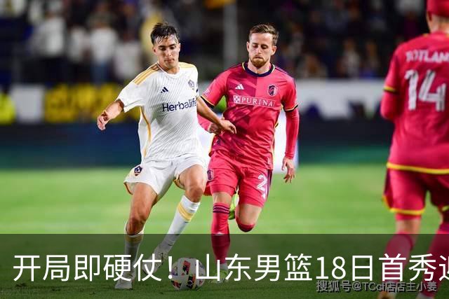 开局即硬仗！山东男篮18日首秀迎战辽宁，王岚嵚、克里斯战旧主