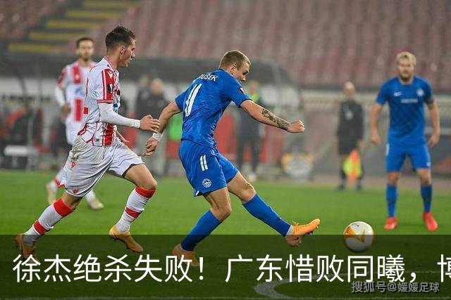 徐杰绝杀失败！广东惜败同曦，博日奇24+12，徐杰16分，弗格17分