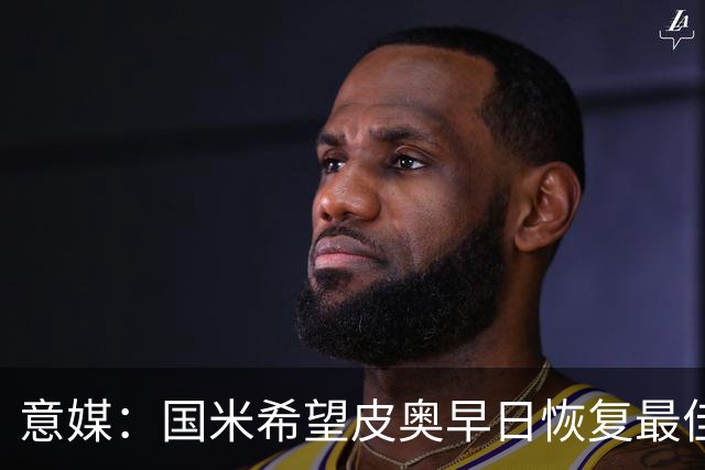 意媒：国米希望皮奥早日恢复最佳状态，以便让图拉姆继续休息