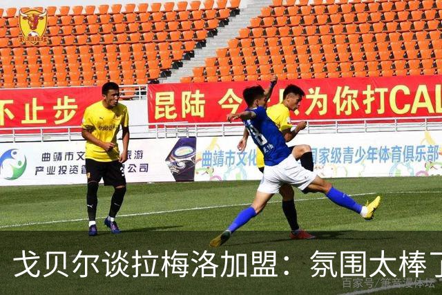 戈贝尔谈拉梅洛加盟：氛围太棒了，我们需要这种快乐