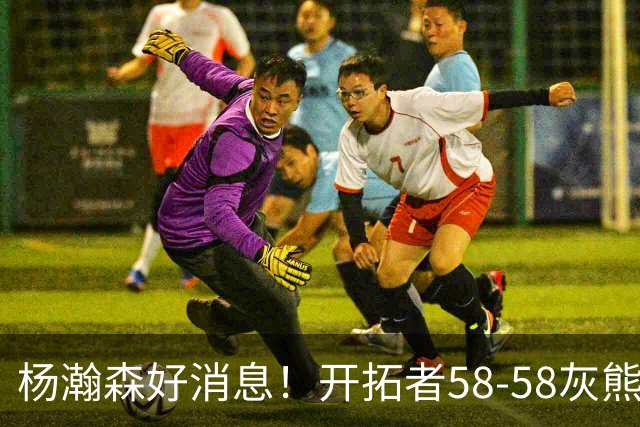 杨瀚森好消息！开拓者58-58灰熊，莫兰特12+2 布泽尔13+7+5！