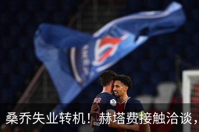 桑乔失业转机！赫塔费接触洽谈，26岁能否在西甲重生