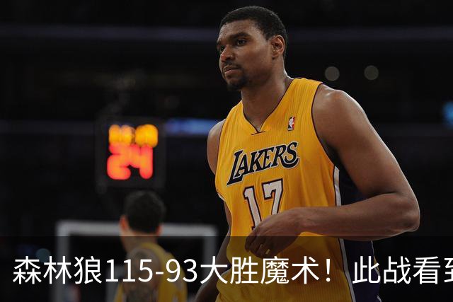 森林狼115-93大胜魔术！此战看到4个事实：2年1300万的库明加很超值