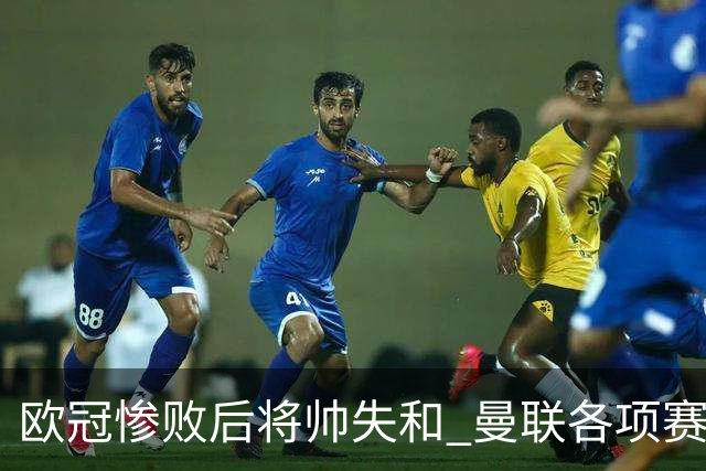 欧冠惨败后将帅失和 曼联各项赛事七场不胜深陷泥潭
