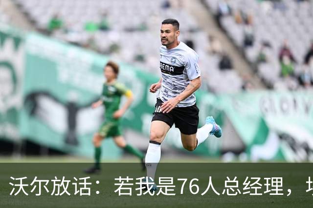 沃尔放话：若我是76人总经理，埃奇库姆该打替补