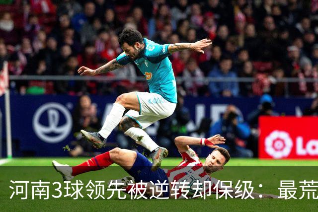 河南3球领先被逆转却保级：最荒诞的剧本，最真实的松懈