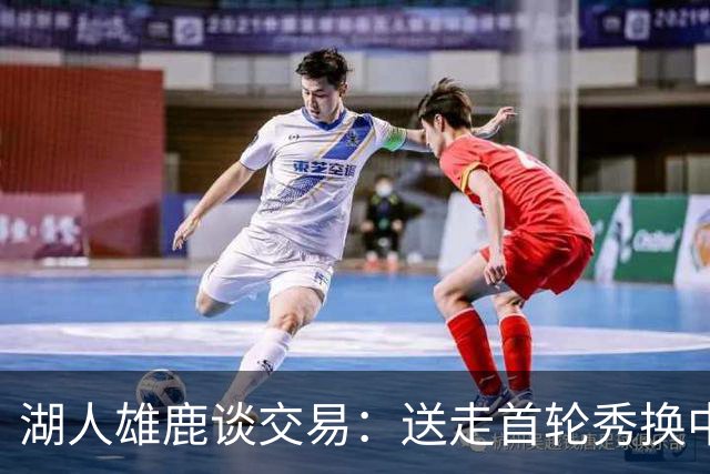 湖人雄鹿谈交易：送走首轮秀换中锋，消息人士却泼冷水