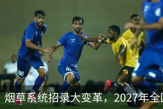 烟草系统招录大变革，2027年全国统考，总共6538人，烟草专业有优势？