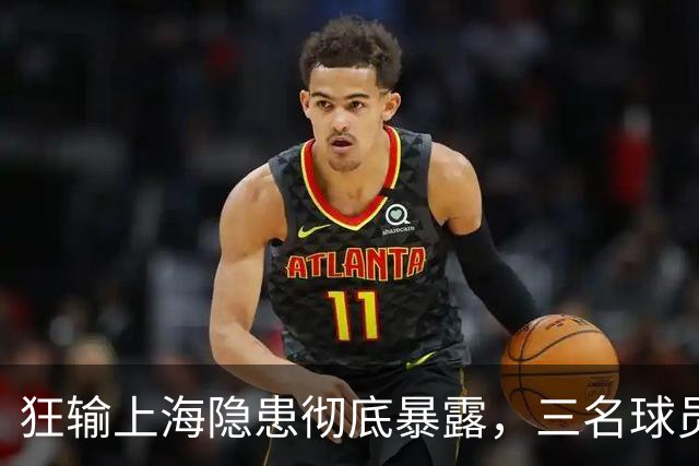 狂输上海隐患彻底暴露，三名球员被推上风口浪尖，杜锋回来也没用