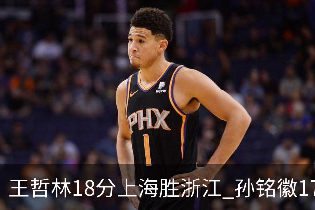 王哲林18分上海胜浙江 孙铭徽17+9广厦胜吉林