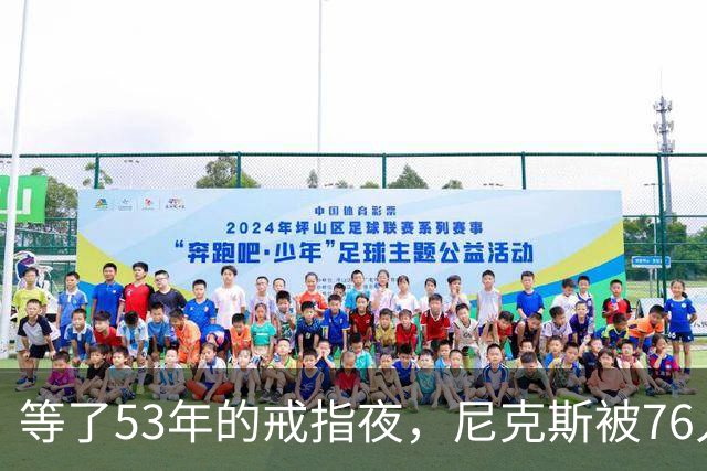 等了53年的戒指夜，尼克斯被76人106比100搅了局