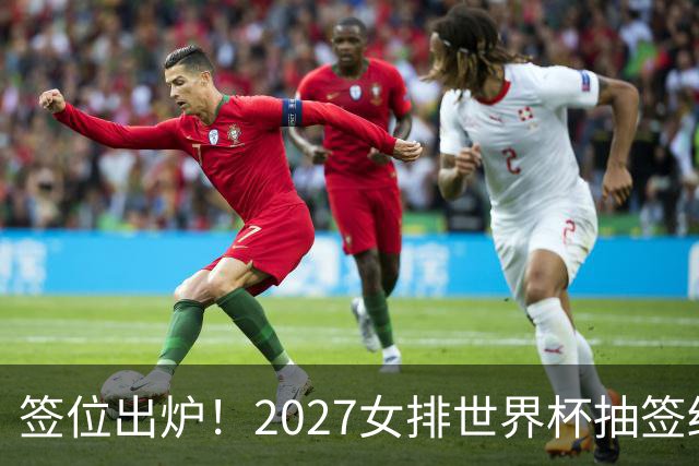 签位出炉！2027女排世界杯抽签结果公布，中国女排落位该组，同组三支欧洲劲旅