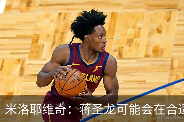 米洛耶维奇：蒋圣龙可能会在合适时机出场，阿苏埃有待医疗组判断