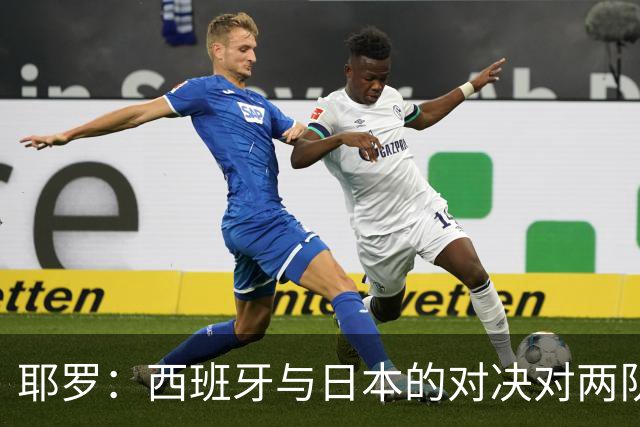 耶罗：西班牙与日本的对决对两队来说都是苦战