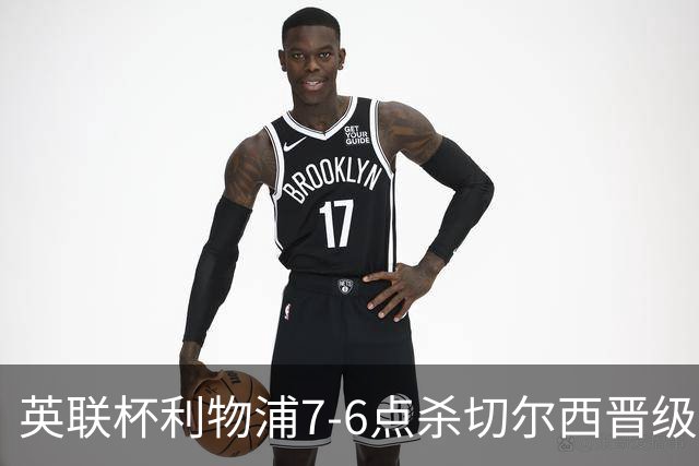 英联杯利物浦7-6点杀切尔西晋级，韦斯利-福法纳送点+失点