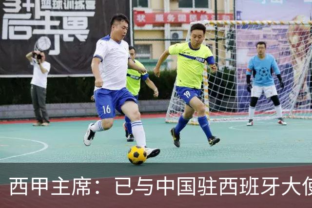 西甲主席：已与中国驻西班牙大使会面 寻求解决办法