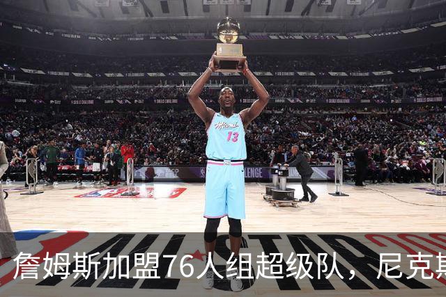 詹姆斯加盟76人组超级队，尼克斯揭幕战正面硬碰
