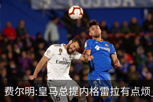 费尔明:皇马总提内格雷拉有点烦 巴萨踢得好时炒作争议对他们有利