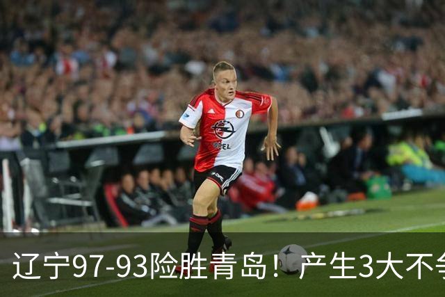 辽宁97-93险胜青岛！产生3大不争事实 不是赵继伟 最大功臣是付豪