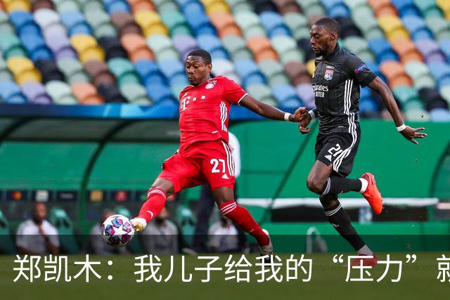 郑凯木：我儿子给我的“压力”就很大，踢不好时回家受他批评