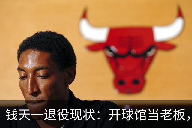 钱天一退役现状：开球馆当老板，婆婆顿顿给做饭，老公把她宠上天