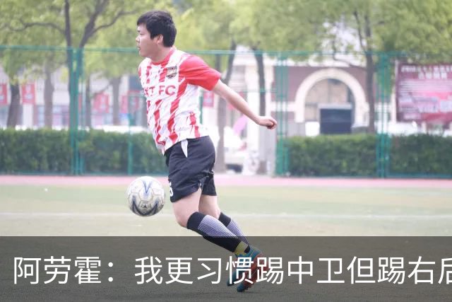 阿劳霍：我更习惯踢中卫但踢右后卫没问题；现在谈未来还太早