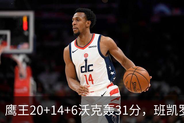 鹰王20+14+6沃克轰31分，班凯罗准三双难救主，老鹰客场掀翻魔术