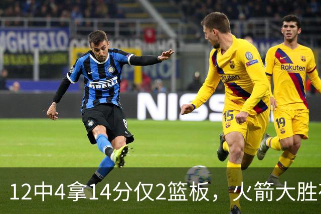 12中4拿14分仅2篮板，火箭大胜夜他正负值+23