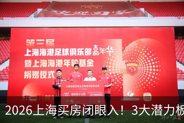 2026上海买房闭眼入！3大潜力板块，刚需改善全适配