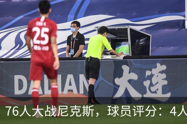 76人大战尼克斯，球员评分：4人完美、4人达标、1人有瑕疵