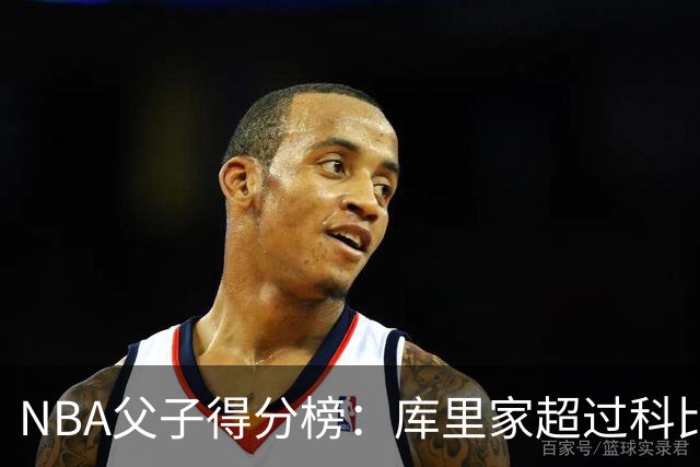NBA父子得分榜：库里家超过科比家，詹姆斯第一，尤因儿子3分也进前十