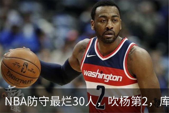 NBA防守最烂30人，吹杨第2，库里第19，什么鬼？